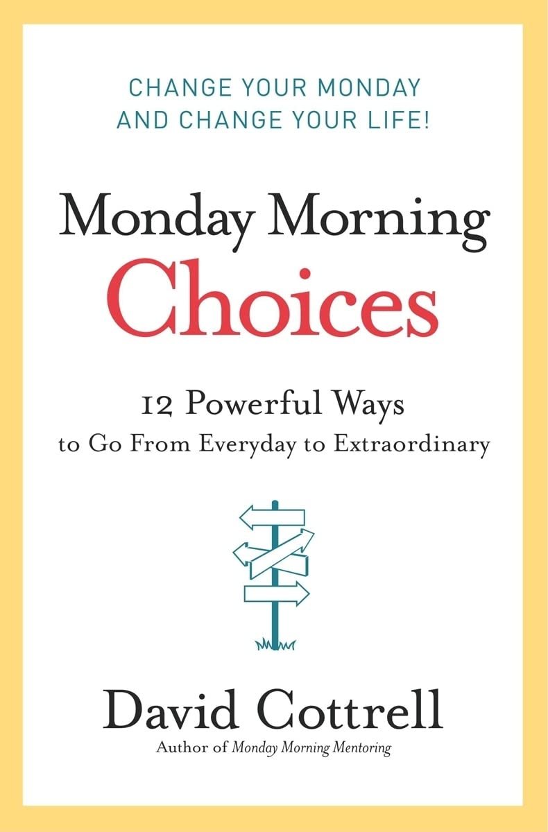 Monday Morning Choices: 12 Powerful Ways to Go from Everyday to Extraordinary – A Practical Guide to Leadership, Integrity, and Success